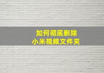 如何彻底删除小米视频文件夹