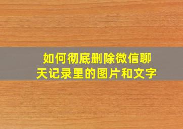 如何彻底删除微信聊天记录里的图片和文字