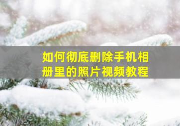 如何彻底删除手机相册里的照片视频教程