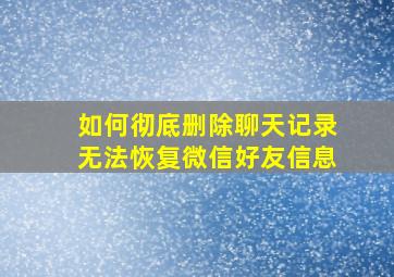 如何彻底删除聊天记录无法恢复微信好友信息