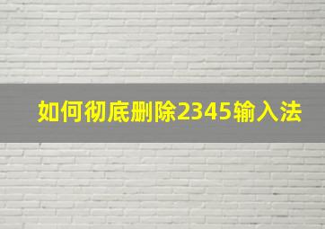 如何彻底删除2345输入法