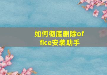 如何彻底删除office安装助手