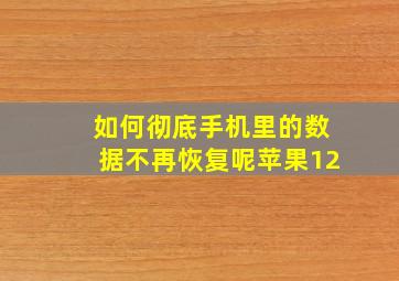 如何彻底手机里的数据不再恢复呢苹果12