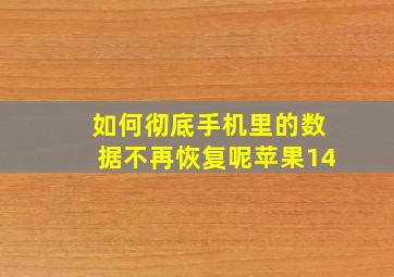 如何彻底手机里的数据不再恢复呢苹果14