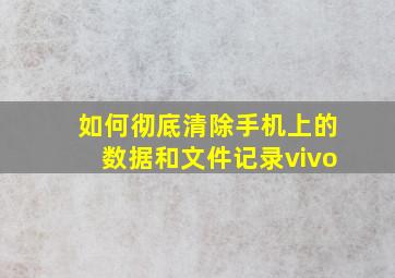 如何彻底清除手机上的数据和文件记录vivo