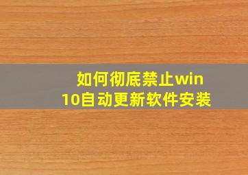 如何彻底禁止win10自动更新软件安装