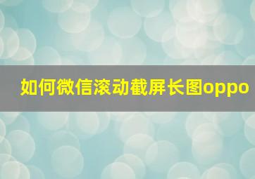 如何微信滚动截屏长图oppo