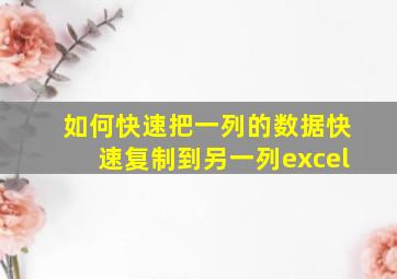 如何快速把一列的数据快速复制到另一列excel