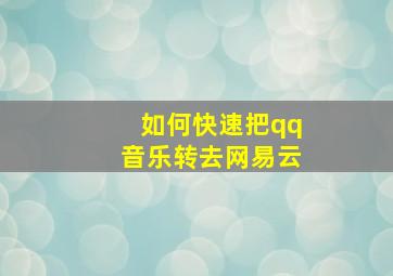 如何快速把qq音乐转去网易云