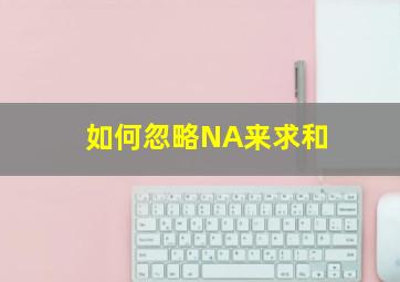 如何忽略NA来求和