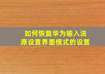 如何恢复华为输入法原设置界面模式的设置