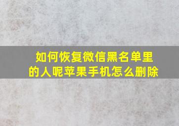 如何恢复微信黑名单里的人呢苹果手机怎么删除