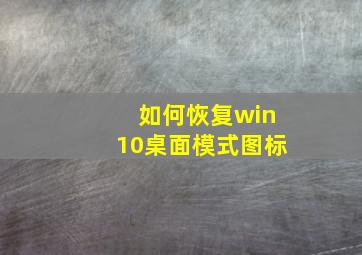 如何恢复win10桌面模式图标