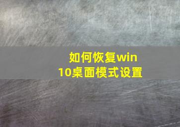 如何恢复win10桌面模式设置