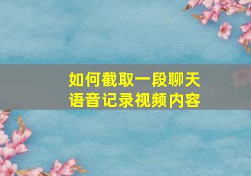 如何截取一段聊天语音记录视频内容