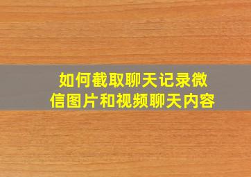 如何截取聊天记录微信图片和视频聊天内容