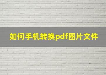 如何手机转换pdf图片文件