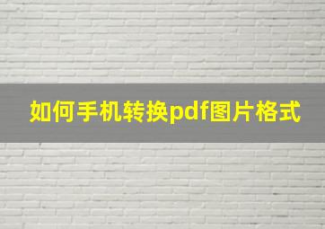 如何手机转换pdf图片格式