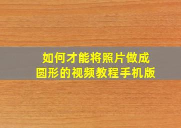 如何才能将照片做成圆形的视频教程手机版