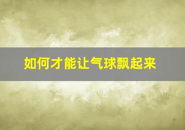 如何才能让气球飘起来