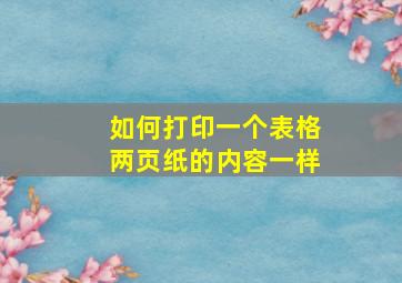 如何打印一个表格两页纸的内容一样