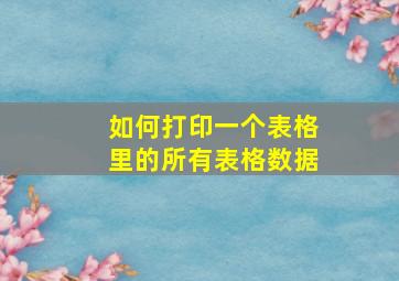 如何打印一个表格里的所有表格数据