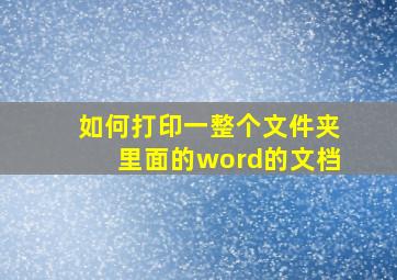 如何打印一整个文件夹里面的word的文档