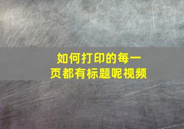 如何打印的每一页都有标题呢视频