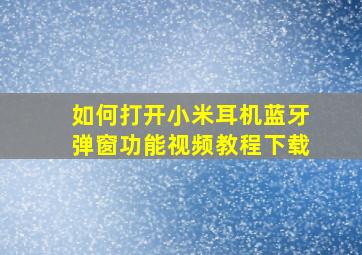 如何打开小米耳机蓝牙弹窗功能视频教程下载