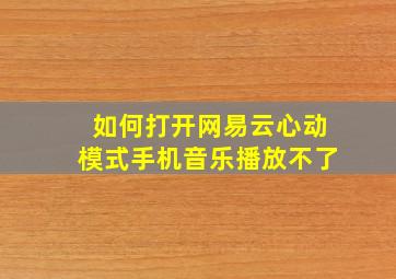 如何打开网易云心动模式手机音乐播放不了