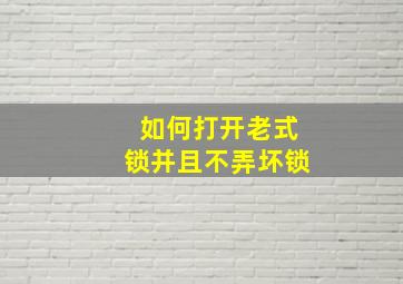 如何打开老式锁并且不弄坏锁