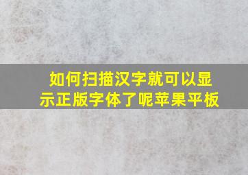 如何扫描汉字就可以显示正版字体了呢苹果平板