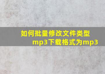 如何批量修改文件类型mp3下载格式为mp3