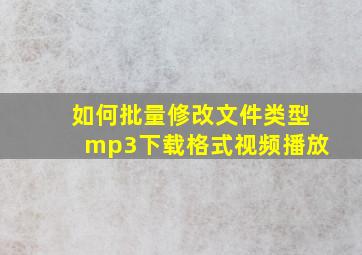 如何批量修改文件类型mp3下载格式视频播放