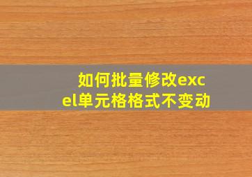 如何批量修改excel单元格格式不变动