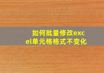 如何批量修改excel单元格格式不变化