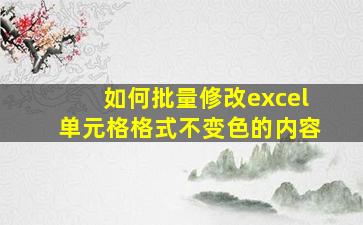 如何批量修改excel单元格格式不变色的内容