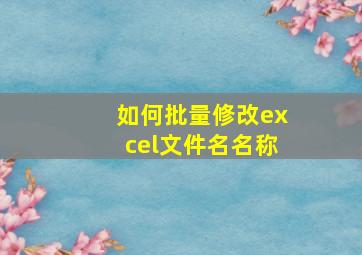 如何批量修改excel文件名名称