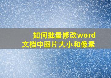 如何批量修改word文档中图片大小和像素