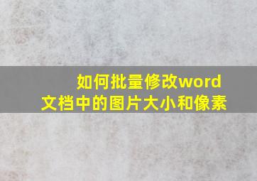 如何批量修改word文档中的图片大小和像素