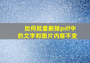 如何批量删除pdf中的文字和图片内容不变