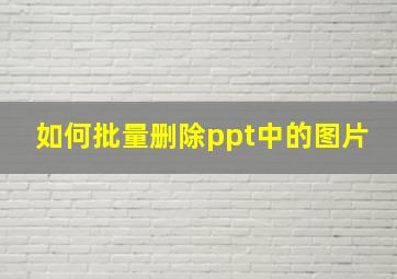 如何批量删除ppt中的图片