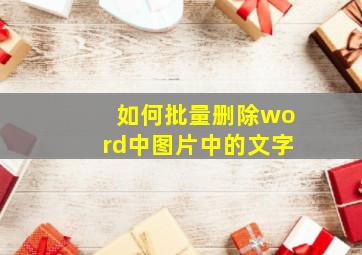 如何批量删除word中图片中的文字