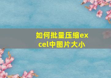 如何批量压缩excel中图片大小