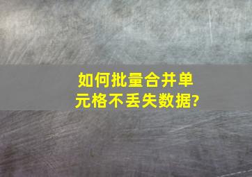 如何批量合并单元格不丢失数据?