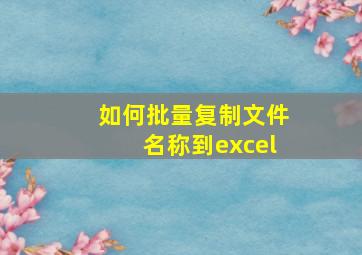 如何批量复制文件名称到excel