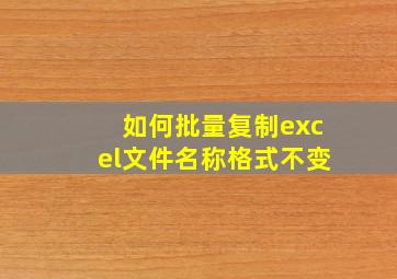 如何批量复制excel文件名称格式不变