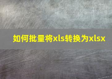 如何批量将xls转换为xlsx