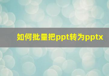 如何批量把ppt转为pptx