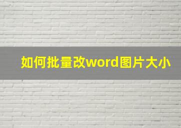 如何批量改word图片大小